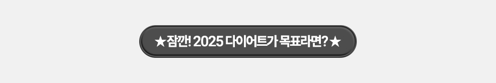 ★잠깐! 2025 다이어트가 목표라면?★